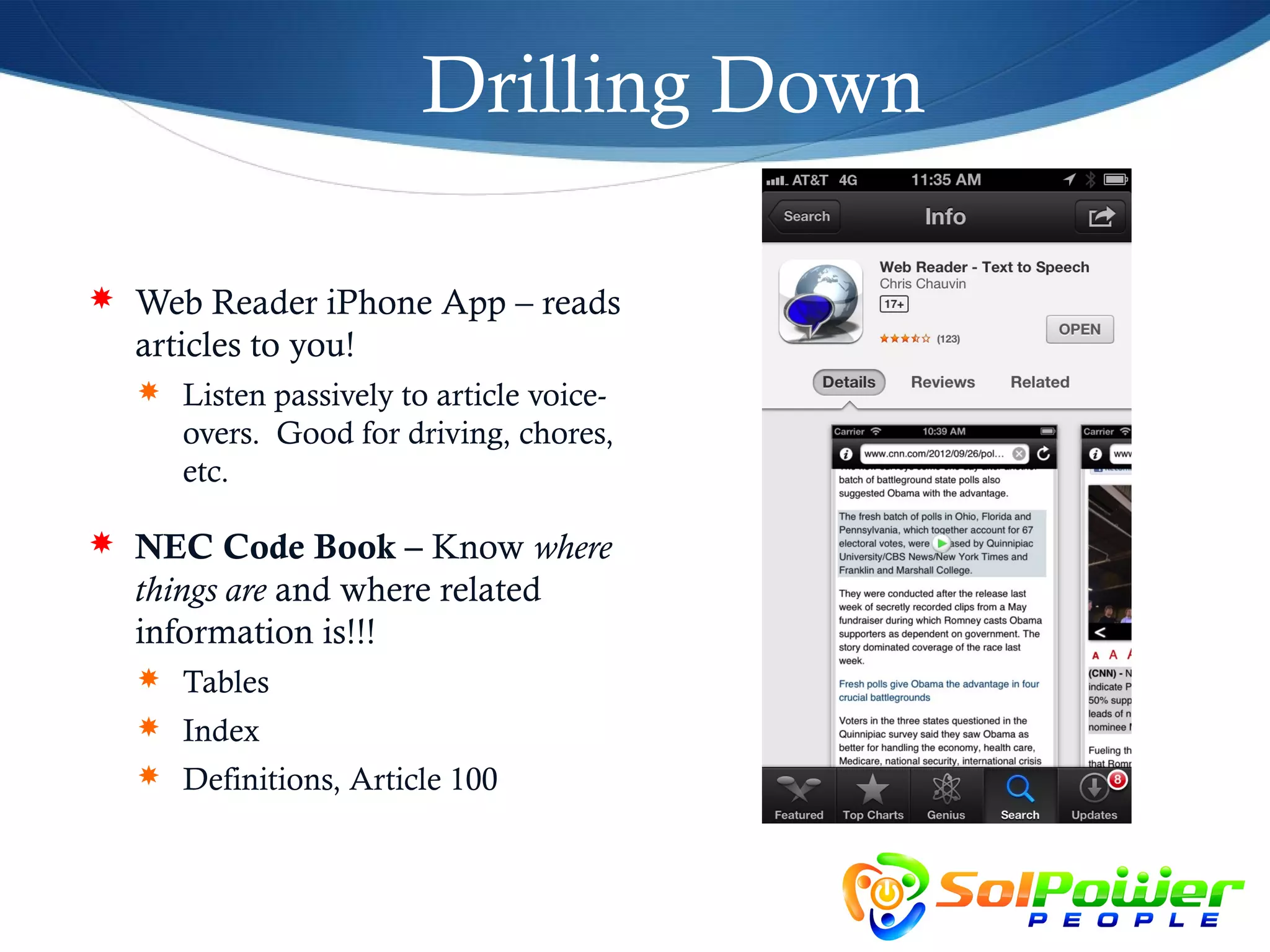 Drilling Down

 Web Reader iPhone App – reads
  articles to you!
   Listen passively to article voice-
     overs. Good for driving, chores,
     etc.

 NEC Code Book – Know where
  things are and where related
  information is!!!
   Tables
   Index
   Definitions, Article 100
 