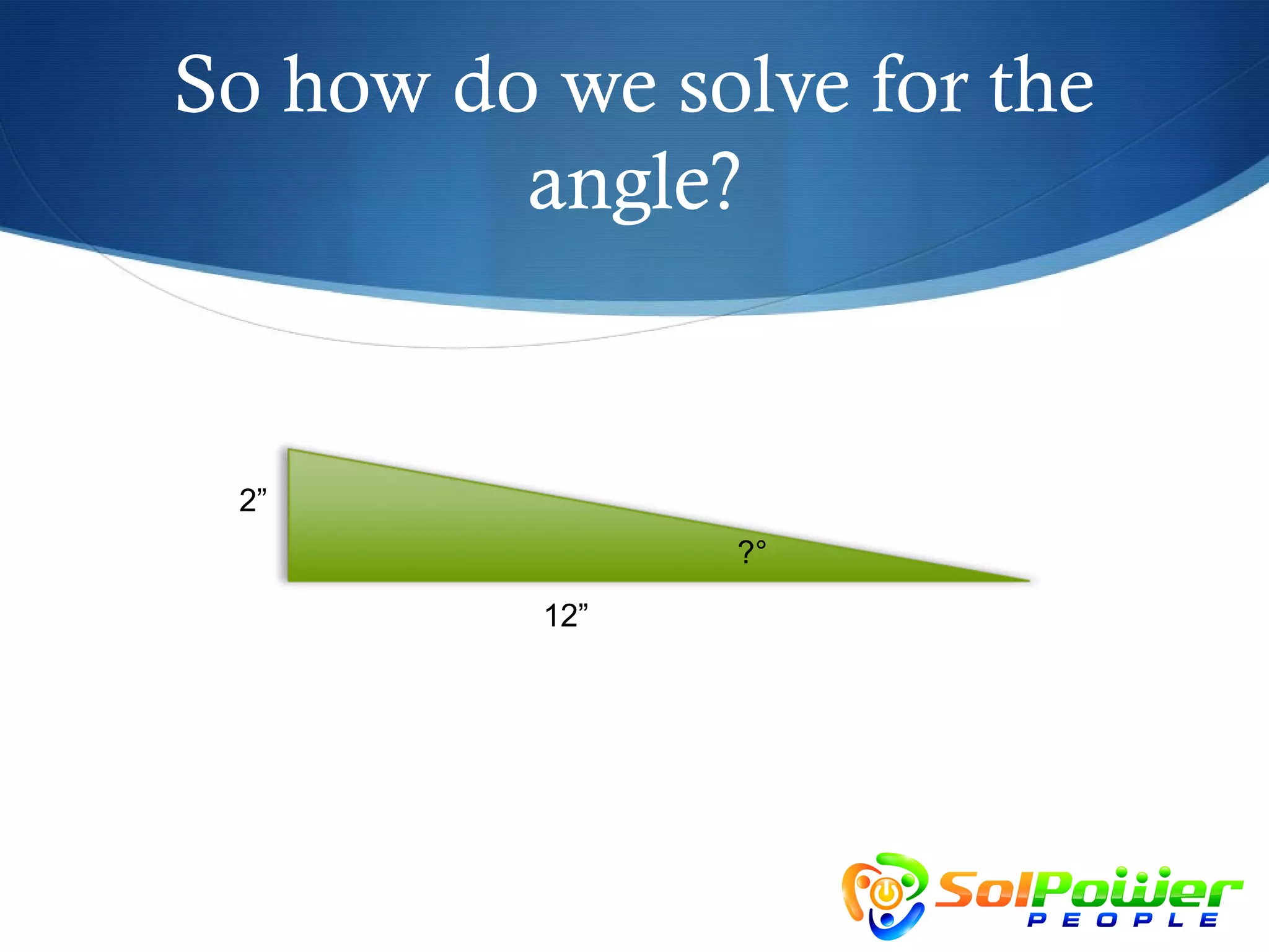 So how do we solve for the
         angle?


 2”
                ?°
          12”
 