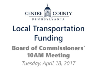 Local Transportation
Funding
Board of Commissioners’
10AM Meeting
Tuesday, April 18, 2017
 