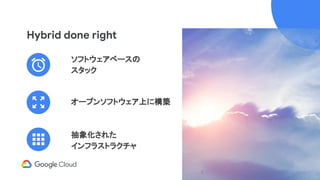 Hybrid done right
オープンソフトウェア上に構築
抽象化された
インフラストラクチャ
ソフトウェアベースの
スタック
 