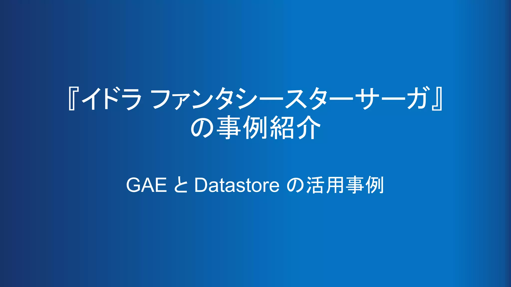 『イドラ ファンタシースターサーガ』
の事例紹介
GAE と Datastore の活用事例
 