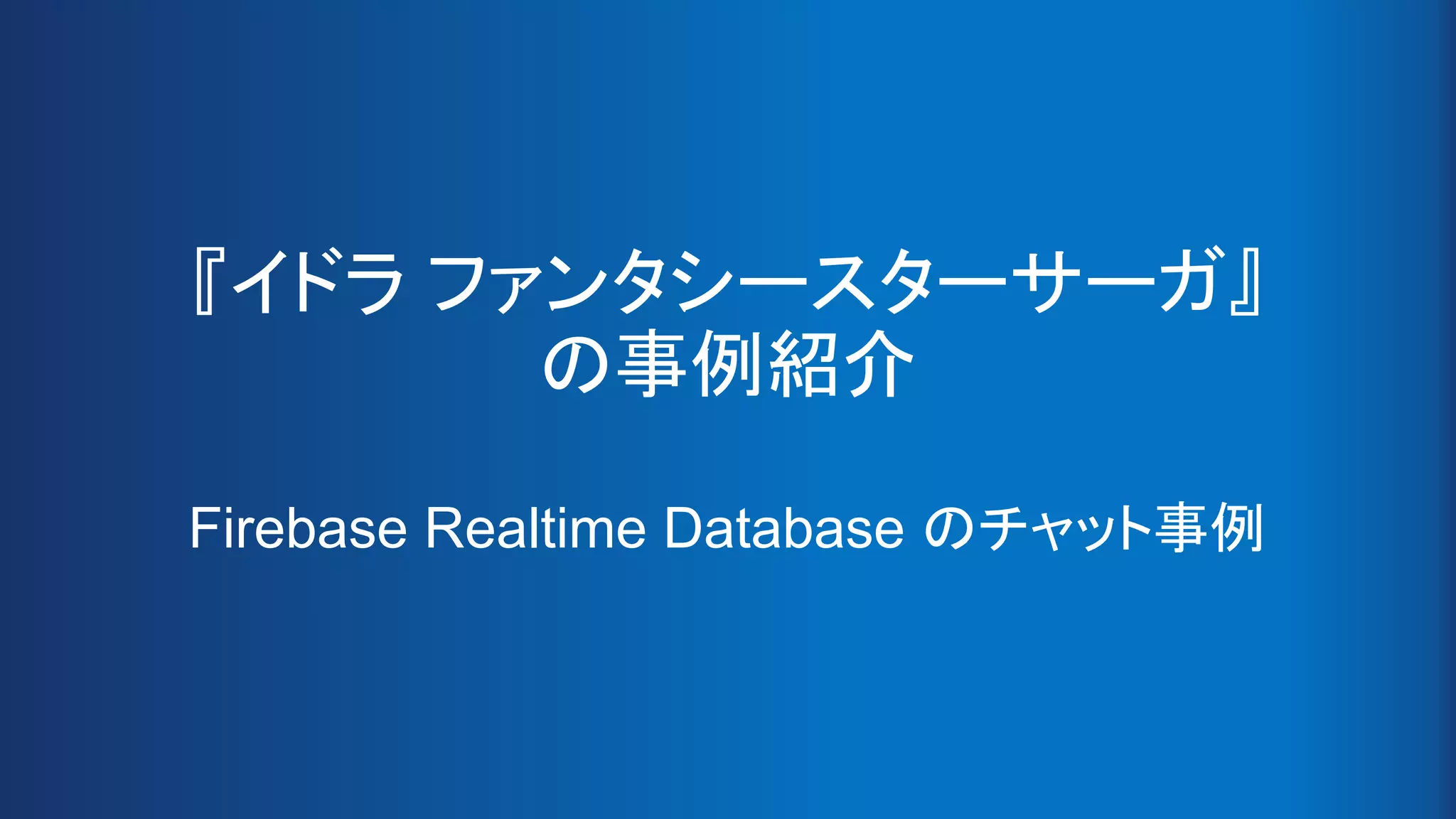 『イドラ ファンタシースターサーガ』
の事例紹介
Firebase Realtime Database のチャット事例
 