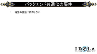 バックエンド共通化の要件
1. 特定の言語に依存しない
 