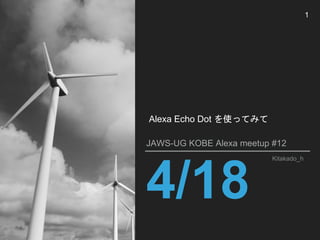 4/18
JAWS-UG KOBE Alexa meetup #12
Kitakado_h
1
Alexa Echo Dot を使ってみて
 