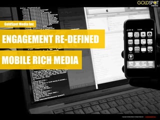 GoldSpot Media Inc



ENGAGEMENT RE-DEFINED

MOBILE RICH MEDIA




                        Copyright GoldSpot Media. All Rights Reserved.   CONFIDENTIAL
 