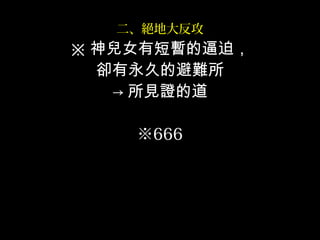 二、絕地大反攻
※ 神兒女有短暫的逼迫，
卻有永久的避難所
→ 所見證的道
※666
 