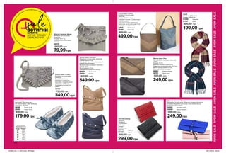 200 201
Жіночий гаманець «Джоді»
Матеріали: штучна шкіра,
поліестер;
Розміри: 10х11 см;
Закривається на блискавку
і кнопку.
43572
250,00 грн
79,99 грн
Жіноча сумка «Поліна»
Матеріали: штучна шкіра,
поліестер;
Розміри: 24х17х5 см;
Усередині 1 кишеня на
блискавці і 1 відділення для
мобільного телефону;
Закривається на магнітну
кнопку.
42750
700,00 грн
349,00 грн
Жіночий гаманець
«Юланта»
Матеріали:
штучна шкіра,
поліестер;
Розміри:
9,5х12х1,5 см.
05048	 Червоний
06282	 Чорний
500,00 грн
299,00 грн
Жіночий гаманець «Маліка»
Матеріали: штучна шкіра, поліестер; Розміри: 20х10х4 см;
Усередині відділення для купюр і пластикових карток;
Закривається на кнопку.
04257	 Яскраво-синій
04082	 Світло-рожевий
600,00 грн
249,00 грн
Жіноча сумка «Ліка»
Матеріали: штучна шкіра, поліестер,
нейлон;
Розміри: 21х15;
Довжина плечового ременя (не
знімається, не регулюється): 115,5 см;
Висота прорізу ременя: 53 см;
Закривається на блискавку.
68881	 Кавово-бежева
30781	 Темно-синя
500,00 грн
249,00 грн
Жіноча сумка «Леонора»
Матеріали: штучна шкіра, поліестер;
Розміри: 28х40х10 см;
Всередині 3 кишені: 1 на блискавці і 2
невеликі без блискавки;
Довжина нерегульованого плечового
ременя: 70 см;
Висота ременя: 25 см;
Закривається на магнітну кнопку.
98970	 Темно-синя
31814	 Бежева
800,00 грн
549,00 грн
Жіноча сумка «Заліна»
Матеріали: штучна шкіра,
поліестер;
Розміри: 38х35х14,5 см;
Усередині 2 кишені: 1 на блискавці і
1 без блискавки;
Довжина плечового ременя (не
знімається, не регулюється): 57 см;
Закривається на блискавку.
31816	 Темно-синя
09160	 Коричнева
900,00 грн
499,00 грн
Жіночі капці
Матеріали: 95% поліестер,
5% еластан (верх); 100% поліестер
(підкладка, підошва).
59192	 Розмір 37-39
59362	 Розмір 40-42
400,00 грн
179,00 грн
AVONSALEAVONSALEAVONSALEAVONSALEAVONSALEAVONSALEAVONSALE
Шарф
Матеріал: 100% акрил;
Розміри: 180x50 см.
61299	 Червоний
61347	 Синій
400,00 грн
199,00 грн
Таблиця розмірів
жіночого взуття, см
Розмір Довжина
стопи
37 22,9
38 23,7
39 24,6
40 25
41 25,4
42 26,2
saleВСТИГНИ
КУПИТИ
ЗАПАС ТОВАРУ
ОБМЕЖЕНИЙ
201904_EE_11_0073.indd All Pages 28/11/2018 09:49
 