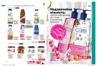 214 215
НОВИНКА
400мл
XL
750мл
XXL
400мл
XL
Надзвичайна
ніжність:
засоби для догляду
за тілом
у великому
форматі
Будь-який за
Будь-який за
КРЕМИ ДЛЯ ОБЛИЧЧЯ ТА ТІЛА
ЛОСЬЙОНИ ДЛЯ ТІЛА
Лосьйон для тіла
з молочними
протеїнами
і вітаміном Е
«Ніжність»
750 мл 08174*
170,00 грн
Лосьйон для тіла
з гліцерином та
олією солодкого
мигдалю
750 мл 92214
160,00 грн
89,99 грн
89,99*
грн
Лосьйон для тіла
«Олія кокоса.
Відновлення»
400 мл 16323
130,00 грн
Крем для обличчя
і тіла «Олія кокоса.
Відновлення»
400 мл 16617
130,00 грн
79,99 грн
Лосьйон для тіла
з молочними
протеїнами
і вітаміном Е
«Ніжність»
400 мл 82170
130,00 грн
79,99 грн
Лосьйон для тіла
з маслом какао
«Живлення»
400 мл 56059
130,00 грн
Лосьйон для
тіла з алое та
екстрактом огірка
«Зволоження»
400 мл 71741
130,00 грн
Крем для обличчя
і тіла з маслом какао
«Живлення»
400 мл 40250
130,00 грн
Лосьйон для тіла з
вівсом «М’якість»
400 мл 56132
130,00 грн
Легкий крем для обличчя
та тіла c алое та огірком
«Зволоження»
400 мл 86351
130,00 грн
Лосьйон для тіла з
гліцерином і олією
солодкого мигдалю
400 мл 91567
130,00 грн
Крем для обличчя
та тіла з вівсом
«М’якість»
400 мл 66106
130,00 грн
ДОГЛЯД ДЛЯ ОБЛИЧЧЯ ТА ТІЛА
ДОГЛЯДДЛЯОБЛИЧЧЯТАТІЛА
Медична
г
аряча лінія з пит
аньздоров`ягру
дей
08005050
9
0**
*1 грн від
покупки продукта
під кодом 08174 зі стор. 215
ДП «Ейвон Косметікс Юкрейн»
перераховує до благодійної програми
«Місія Avon проти
раку молочної залози»
Твій внесок допоможе тисячам жінок пройти
якісну діагностику на новому мамографічному
обладнанні в одному із обласних Онкоцентрів.
Телефон гарячої лінії: 0800 50 50 90
https://my.avon.ua/razom-proty-raku
201904_EE_11_0122.indd All Pages 28/11/2018 10:37
 