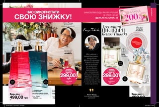 32 33
499,00 грн
1. Парфумна вода
Avon Life Colour
КВІТКОВО-ВОДНИЙ АРОМАТ
груша, рис басматі, магнолія
50 мл 12349
750,00 грн
2. Туалетна вода
Avon Life Colour
ВОДНО-ДЕРЕВНИЙ АРОМАТ
магнолія, абсолю мате, ветивер
75 мл 15499
750,00 грн 499,00 грн
4. Парфумна вода
Avon Life для Неї
КВІТКОВО-
ДЕРЕВНИЙ АРОМАТ
водяна лілія,
фіалка,ірис
50 мл 07567
750,00 грн
3. Туалетна вода
Avon Life для Нього
ДЕРЕВНИЙ АРОМАТ
чорний перець,
листя фіалки, кедр
75 мл 07992
750,00 грн
Мої улюблені з
дитинства квіти—
магнолія та
фіалка. Їх аромати
яскраві, але в той
же час розкішні
та витончені.
І це поєднання
інтенсивності
та елегантності
дозволяє буквально
зарядити енергією
та радістю. Саме
тому ці ноти стали
головними героїнями
нових ароматів.
Кензо Такада,
ВСЕСВІТНЬО ВІДОМИЙ
ДИЗАЙНЕР
потріть
сторінкуІ ВІДЧУЙТЕ
АРОМАТ
Будь-яка заБудь-яка за
АРОМАТИ
Преміум
1
2
3
4
АРОМАТИ
фіалка
у серці
АРОМАТУ
магнолія
у серці
АРОМАТУ
Кензо Такада,
ВСЕСВІТНЬО
ВІДОМИЙ ДИЗАЙНЕР
АРОМАТ
З КУПОНОМ
ЛИШЕ ЗА
ЗНИЖКА
200 грн
299,00*
грн
ЗАМОВЛЯЙ БУДЬ-ЯКИЙ АРОМАТ
ЗІ СТОР. 32-33
*ДЕТАЛІ НА СТОР. 24
ЧАС ВИКОРИСТАТИ
СВОЮ ЗНИЖКУ!
ЗНИЖКА
200грн
на хіт-продукти каталогу 4/2019
АРОМАТ
З КУПОНОМ
ЛИШЕ ЗА
ЗНИЖКА
200 грн
299,00*
грн
4
для
Неї
для
Нього
для
Нього
для
Неї
Ароматні
ШЕДЕВРИ
КензоТакада
0,6 мл
13075
10,00 грн
0,6 мл
58898
10,00 грн
0,6 мл
19809
10,00 грн
0,6 мл
19865
10,00 грн
201904_EE_11_0014.indd All Pages 28/11/2018 09:19
 