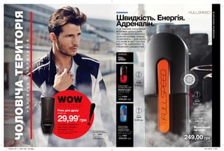 58 59
Швидкість. Енергія.
Адреналін.ЦЕ СМІЛИВЕ ПОЄДНАННЯ
ЯСКРАВИХ ЦИТРУСОВИХ
НОТ, БАДЬОРОГО МУСКУСУ,
ЗЕЛЕНИХ АКОРДІВ, ЯЛІВЦЮ
ТА КИПАРИСА — ДЛЯ НЬОГО,
ХТО ЖИВЕ В СВІТІ ГОСТРИХ
ВІДЧУТТІВ, АДРЕНАЛІНУ ТА
ГРАНИЧНИХ ШВИДКОСТЕЙ.
КОЛЕКЦІЯ
FULL
SPEED
Будь-який
аромат
лише за
ЧОЛОВІЧАТЕРИТОРІЯ
ЧОЛОВІЧА/ТЕРИТОРІЯ
Гель для душу для
чоловіків Full Speed
250 мл 53817
Повна вартість:
110,00 грн 249,00 грн
Туалетна вода
Full Speed
ЦИТРУСОВИЙ АРОМАТ
ялівець, кипарис,
мускус
75 мл 18397
430,00 грн
Туалетна вода
Full Speed Nitro
СВІЖИЙ АРОМАТ
кардамон, нота Nitro
Bullet, деревна нота
75 мл 11967
430,00 грн
Туалетна вода
Full Speed Max Turbo
ДЕРЕВНИЙ АРОМАТ
З НОТОЮ «ФУЖЕР»
бергамот, спеції,
мускус
75 мл 41908
430,00 грн
ЧОЛОВІЧАТЕРИТОРІЯ
Гель для душу
лише за
29,99*
грн
*за умови придбання
будь-якого аромату
Full Speed 75 мл
Цей продукт також можна замовити
окремо за повною вартістю.
WOWПРОПОЗИЦІЯ
ВІ
ДЧУЙ АР
О
МАТ
ВІДЧ
У
Й
А Р О М
А
Т
0,6 мл
36419
5,00грн
0,6 мл
41492
5,00грн
0,6 мл
12410
5,00грн
201904_EE_11_0027.indd All Pages 28/11/2018 10:00
 