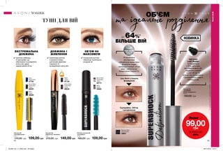 74 75
ОБ’ЄМ НА
МАКСИМУМ
ЕКСТРЕМАЛЬНА
ДОВЖИНА
ДОВЖИНА І
ЖИВЛЕННЯ
✔	Щіточка-гребінець
зі щетинками, що
обволікають та розділяють
кожну вію, дарує
надзвичайний об‘єм.
ТУШІ ДЛЯ ВІЙ
Щіточка
Lash Seeker
складається
з 300 щетинок,
які обволікають вії,
надаючи кожній
з них об’єм та
елегантне розділення.
Профарбовує навіть
найменші вії.
Розроблена
експертами
спеціальна крем-гель
формула надає
запаморочливий об’єм
віям і забезпечує
бездоганне покриття.
СуперШок. Об’єм
і розділення
туш Avon з іншою
формулою
ОБ’ЄМ
та ідеальне розділення
Туш для вій
«Живлення і довжина»
7 мл
210,00 грн 149,00 грн
Black
Чорна
97136
Brown Black
Коричнево-
чорна
98039 Туш для вій
«СуперШок.
Об’єм і розділення»
10 мл
160,00 грн
Blackest Black
Ультрачорна
20801Туш для вій
«СуперДовжина»
7 мл
170,00 грн 109,00 грн
Brown Black
Коричнево-
чорна
38503
Black
Чорна
38089
Navy
Темно-синя
47702
SMART VOLUME
CREAM-GEL
FORMULA
Об’ємна туш для вій
«СуперШок»
10 мл
160,00 грн 109,00 грн
Brown Black
Коричнево-
чорна
20714
Black
Чорна
20665
✔ Силіконова щіточка
з ультрагнучкими
щетинками дбайливо
подовжує та
профарбовує кожну вію.
ДО 64%*
БІЛЬШЕ ВІЙ
*заданимиклінічногодослідження№EFF04-15заучастю12осіб.
✔ Силіконова щіточка
обволікає та ретельно
розділяє вії.
МАКІЯЖ
МАКІЯЖ
Лише за
99,00грн
ЗНИЖКА ДО
40%
НОВИНКАНОВИНКА
201904_EE_11_0034.indd All Pages 28/11/2018 10:15
 