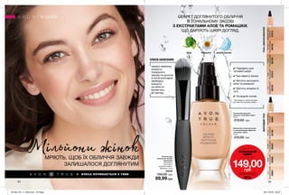 84 85
КРАСА ПОЧИНАЄТЬСЯ З ТЕБЕ
МРІЮТЬ, ЩОБ ЇХ ОБЛИЧЧЯ ЗАВЖДИ
ЗАЛИШАЛОСЯ ДОГЛЯНУТИМ
Мільйони жінок Пензлик для
нанесення основи
під макіяж
Матеріали:
полістирол,
алюміній, нейлон;
Довжина: 16 см
55042
150,00 грн
89,99 грн
Матуючий тональний крем
із заспокійливим ефектом
«Спокійне сяйво»
30 мл
210,00 грн
Almond
Темнийбежевий
35190
WarmestBeige
Бежевий
35961
Ivory
Прозорийсвітлий
35901
Nude
Натуральний
35956
Cream
Порцеляновий
35407
Ivory
Прозорийсвітлий
66759
Cream
Порцеляновий
66758
Almond
Темнийбежевий
66756
Nude
Натуральний
67010
WarmestBeige
Бежевий
67013
МАТОВИЙТОНТОН+ЗВОЛОЖЕННЯ
Тональний крем для
обличчя «Спокійне сяйво»
30 мл
210,00 грн
✔ Підходить для
чутливої шкіри*
✔ Без ефекту маски
✔ Містить екстракти
алое та ромашки
✔ Містить вітаміни А
та Е
✔ На водній основі
* Для продукту тональний крем
для обличчя «Спокійне сяйво».
АЛОЕ РОМАШКА ВОДНА ОСНОВА
МАКІЯЖ
Будь-який
тональний
крем
лише за
149,00грн
ЗНИЖКА ДО
30%
СЕКРЕТ ДОГЛЯНУТОГО ОБЛИЧЧЯ
В ТОНАЛЬНОМУ ЗАСОБІ
З ЕКСТРАКТАМИ АЛОЕ ТА РОМАШКИ,
ЩО ДАРУЮТЬ ШКІРІ ДОГЛЯД.
СПОСІБ НАНЕСЕННЯ:
нанеси невелику
кількість
тонального
засобу на долоню,
а потім розподіли
необхідну
кількість
на обличчі,
рухаючись
до центру.
201904_EE_11_0040.indd All Pages 28/11/2018 08:20
 