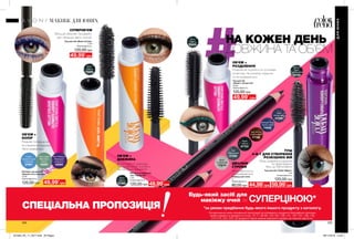 Вії виглядають довшими.
Туш дарує об’єм та робить
погляд більш відкритим.
ОБ’ЄМ +
ДОВЖИНА
Збільшує об’єм вій. Профарбо-
вує і збільшує навіть тонкі вії.
Розділяє вії та робить їх густішими
на вигляд. Не утворює грудочок
та не розмазується.
НА КОЖЕН ДЕНЬ
ДОВЖИНА ТА ОБ’ЄМ
104 105
Об’ємна туш для вій
«Барвистість кольору»
10 мл
Повна вартість:
120,00 грн
Glace Apple
Яблунева
глазур
43090
Cotton
Candy Crunch
Синій іній
37981
Plum Perfecto
Лавандові
хмаринки
43093
Туш для вій «Турбо-Ефект»
7 мл
Повна вартість:
120,00 грн
Blackest
Black
Ультрачорна
94100
Туш для вій «Манія об’єму»
7 мл
Повна вартість:
120,00 грн
49,99*
грн49,99*
грн
49,99*
грн
49,99*
грн
59,99*
грн44,99*
грн
Black
Чорна
79989
Об’ємна розділяюча
туш «Парад вій»
7 мл
Повна вартість:
120,00 грн
н
Black
Чорна
37990
Олівець для очей
2 г
Повна вартість:
80,00 грн
Туш для вій
«Привіт, об’ємні вії!»
10 мл
Повна вартість:
120,00 грн
Black
Чорна
50933
ОБ’ЄМ +
РОЗДІЛЕННЯ
ОБ’ЄМ +
КОЛІР
СУПЕРОБ’ЄМ
ІДЕАЛЬНІ
СТРІЛКИ
ТУШ
4-В-1 ДЛЯ СТВОРЕННЯ
РОЗКІШНИХ ВІЙ
Об’єм, довжина, розділення
та підкручування.
Все, що Тобі потрібно!
Легко наноситься
і не розмазується.
Розділяє і потовщує вії,
не утворюючи грудочок.
Легко змивається.
*за умови придбання будь-якого іншого продукту з каталогу.
На виконання умов спеціальної пропозиції не впливають продукти благодійних програм,
пробні зразки та продукти зі стор. 70-71, 88-89, 104-105, 106, 141, 167, 181, 193, 194,
212-213, 222, 223. Ці продукти також можна замовити окремо за повною вартістю.
Будь-який засіб для
макіяжу очей за
СПЕЦІАЛЬНА ПРОПОЗИЦІЯ
СУПЕРЦІНОЮ*
ДЛЯЮНИХ
МАКІЯЖ ДЛЯ ЮНИХ
Black
Чорний
47722
Midnight Blue
Темно-синій
74950
Dark Brown
Коричневий
17166
Silver
Сріблястий
17219
Teal
Бірюзовий
17295
Violet
Фіолетовий
17296
201904_EE_11_0077.indd All Pages 28/11/2018 10:34
 