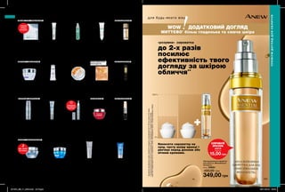 200%
0%
122 123
МИТТЄВО*
більш гладенька та сяюча шкіра
WOW ДОДАТКОВИЙ ДОГЛЯД
*Заданимидослідженнящодосприйняттяпродуктуспоживачами№14-103заучастю212жінок.
«розумна» сироватка
до 2-х разів
посилює
ефективність твого
догляду за шкірою
обличчя**
**Заданимирезультатівклінічногодослідження,щопроводилосьзвикористаннямзасобів
Anewлінії«Заряденергії»(91%),«Оновлення»(76%),«Омолодження»(50%),«Ультра-живлення»(100%).
Омолоджувальна сироватка
для обличчя «Максимальна
молодість»
30 мл 20684
400,00 грн
349,00 грн
Наносити сироватку на
суху, чисту шкіру вранці і
увечері перед денним або
нічним кремами.
Локальний коректор для
обличчя від пігментних
плям «Рівний тон і
зміцнення»
15 мл 25554
200,00 грн
129,00 грн
Подушечки для пілінгу
шкіри обличчя «Рівний тон
і зміцнення. Професійне
очищення.»
30 шт. 88621
200,00 грн
129,00 грн
Корегувальний засіб
від темних кіл під очима
«Рівний тон і зміцнення»
15 мл 73179
200,00 грн
149,00 грн
Корегувальна сироватка
для обличчя «Рівний тон і
зміцнення»
30 мл 94794
400,00 грн
349,00 грн
Подвійний еліксир для
обличчя «Омолодження.
Перевага»: сироватка
та олія
40 мл 02702
600,00 грн
399,00 грн
Двосторонній засіб для надання губам
об’єму та розгладження зморщок
«Омолодження. Мульти-догляд»
2x5 мл 32307
300,00 грн
229,00 грн
Нічний крем для
обличчя «Оновлення»
50 мл 25227
210,00 грн
139,00 грн
Нічний комплексний догляд
для обличчя «Омолодження.
Безперервний ефект»
30 мл 72392
600,00 грн
399,00 грн
Тканинна маска для
обличчя «Максимальна
молодість»
36439
70,00 грн
49,99 грн
Сироватка для обличчя
«Ліфтинг і зміцнення»
30 мл 85536
400,00 грн
299,00 грн
Система 2в1 для шкіри
навколо очей «Ліфтинг і
зміцнення»: крем і гель
20 мл 87376
165,00 грн
129,00 грн
Лосьйон-коректор для
заповнення зморщок
4 мл 88183
225,00 грн
199,00 грн
Підтягувальний крем для
обличчя «Ліфтинг і зміцнення»
30 мл 88721
200,00 грн
179,00 грн
Нічна маска для обличчя
«Захист і Відновлення»
50 мл 06397
260,00 грн
199,00 грн
Сироватка-коректор
зморщок для шкіри
навколо очей
15 мл 93763
200,00 грн
129,00 грн
Сироватка-коректор
зморщок
30 09296
400,00 грн
199,00 грн
Нічний крем для обличчя
поглибленної дії «Захист і
відновлення»
30 мл 89980
220,00 грн
149,00 грн
Мультизахисний денний
крем для обличчя «Захист і
відновлення» SPF 50
30 мл 73166
200,00 грн
129,00 грн
Антиоксидантна очищувальна
маска для обличчя «Захист і
відновлення»
50 мл 72599
260,00 грн
199,00 грн
1 УПАКОВКА
ЗАМІНЮЄ
3 САЛОННІ
ПРОЦЕДУРИ
ПРИЦІЛЬНЕ
ЗАПОВНЕННЯ
ЗМОРЩОК
ДІЄ, ПОКИ
ТИ СПИШ
РІВНИЙ ТОН І ЗМІЦНЕННЯ
ЛІФТИНГ І ЗМІЦНЕННЯ
КОРЕКЦІЯ ЗМОРЩОК
ЗАХИСТ І ВІДНОВЛЕННЯ
ОМОЛОДЖЕННЯ
ОМОЛОДЖЕННЯОНОВЛЕННЯ
ПРЕМІУМ ДОГЛЯД ДЛЯ ОБЛИЧЧЯ
ПРЕМІУМДОГЛЯДДЛЯОБЛИЧЧЯ
МАКСИМАЛЬНА
МОЛОДІСТЬ
ОМОЛОДЖЕННЯ
СПРОБУЙ
ЗРАЗОК
26219
лише за
15,00 грн
для будь-якого віку
201904_EE_11_0084.indd All Pages 28/11/2018 09:48
 