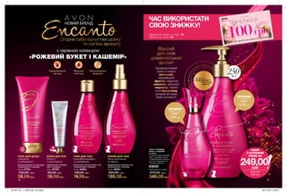 14 15
НОВИЙ БРЕНД
Огорни себе відчуттям шовку
та магією аромату
з чарівною колекцією
«РОЖЕВИЙ БУКЕТ І КАШЕМІР»
Відкрий
для себе
дизайнерський
аромат
Запаморочливий
букет з томної
магнолії,
королівської
фрезії, пікантної
малини, квітучого
персика і теплої
ноти бурштину
розкриє всі грані
Твоєї чуттєвості.
ГЕЛЬ ДЛЯ ДУШУ
Очищення
та зволоження.
КРЕМ ДЛЯ РУК
М’якість
та зволоження.
ОЛІЯ ДЛЯ ТІЛА
Інтенсивне живлення
та зволоження.
СПРЕЙ ДЛЯ ТІЛА
Легке зволоження
та свіжість.
Парфумований
догляд
Вишукані
текстури
Зволожувальні
формули
Парфумований спрей для тіла
«Рожевий букет і кашемір»
100 мл 26654
320,00 грн
159,00 грн
Крем для рук «Рожевий
букет і кашемір»
30 мл 95795
80,00 грн
39,99 грн
Косметична олія для ванни і тіла
«Рожевий букет і кашемір»
100 мл 94984
130,00 грн
74,99грн
Зволожувальний гель для душу
«Рожевий букет і кашемір»
200 мл 07784
100,00 грн
59,99 грн
НАБІР «РОЖЕВИЙ
БУКЕТ І КАШЕМІР»
У наборі:
• Туалетна вода «Рожевий
букет і кашемір» (50 мл)
• Парфумований лосьйон
для тіла «Рожевий букет
і кашемір» (250 мл)
63630
Повна вартість набору:
570,00 грн
349,00 грн
НАБІР
З КУПОНОМ
ЛИШЕ ЗА
Знижка
100 грн
249,00грн
ПРОБНИЙ
зразок (10 мл)
05774
10,00 грн
ПРОБНИЙ
зразок (1,5 мл)
22291
5,00 грн
waiting for UA coupon
потріть
сторінкуІ ВІДЧУЙТЕ
АРОМАТ
ЗНИЖКА
100грн
на хіт-продукти каталогу 4/2019
*
ЧАС ВИКОРИСТАТИ
СВОЮ ЗНИЖКУ!
Замовляй набір зі стор. 15
*Деталі на стор. 24
250мл
201904_EE_11_0063.indd All Pages 29/11/2018 09:58
 