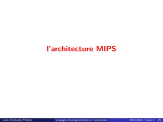 l’architecture MIPS
Jean-Christophe Filliâtre Langages de programmation et compilation 2013–2014 / cours 2 25
 