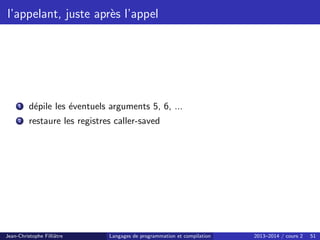 l’appelant, juste après l’appel
1 dépile les éventuels arguments 5, 6, ...
2 restaure les registres caller-saved
Jean-Christophe Filliâtre Langages de programmation et compilation 2013–2014 / cours 2 51
 