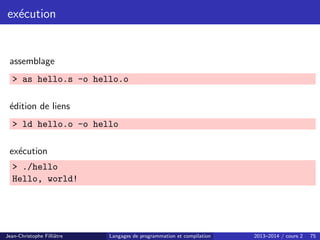 exécution
assemblage
 as hello.s -o hello.o
édition de liens
 ld hello.o -o hello
exécution
 ./hello
Hello, world!
Jean-Christophe Filliâtre Langages de programmation et compilation 2013–2014 / cours 2 75
 