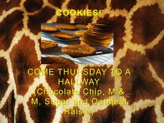 COOKIES!




COME THURSDAY TO A
      HALLWAY
 (Chocolate Chip, M &
 M, Sugar and Oatmeal
        Raisin)
 