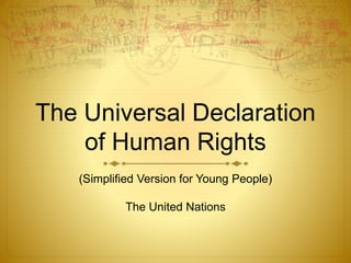 The Universal Declaration
of Human Rights
(Simplified Version for Young People)
The United Nations
 