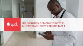 THE EVOLUTION OF MOBILE STRATEGIES
IN HEALTHCARE: SURVEY RESULTS PART 1
 