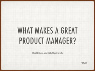 WHAT MAKES A GREAT
PRODUCT MANAGER?
Marc Abraham, Agile Product Open Toronto
@MAA1
 