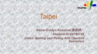 Taipei
Name:Evelyn Kusuma(張奕婷）
Student ID:04195745
Class: Baking and Pastry Arts (Second
Semester)
10/11/16 Ming Chuan University 1
 