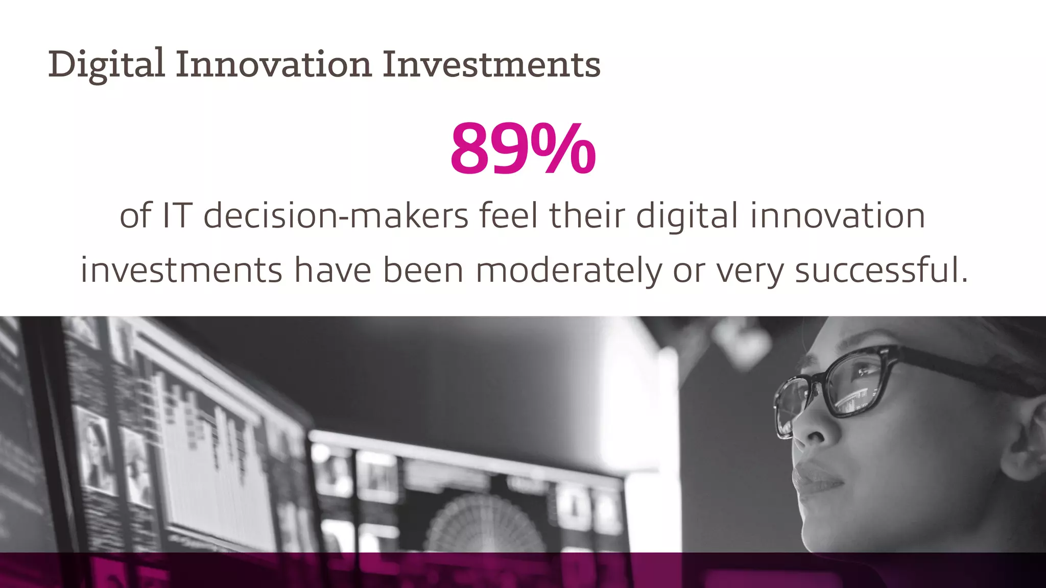 Digital Innovation Investments
89%
of IT decision-makers feel their digital innovation
investments have been moderately or very successful.
 