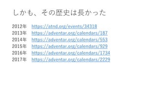 ⡢ΚsʷLä
2012 https://atnd.org/events/34318
2013 https://adventar.org/calendars/187
2014 https://adventar.org/calendars/553
2015 https://adventar.org/calendars/929
2016 https://adventar.org/calendars/1734
2017 https://adventar.org/calendars/2229
 