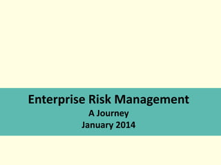 Enterprise Risk Management
A Journey
January 2014
 