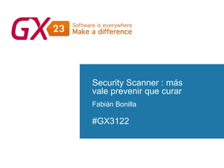 #GX23
Security Scanner : más
vale prevenir que curar
Fabián Bonilla
#GX3122
 