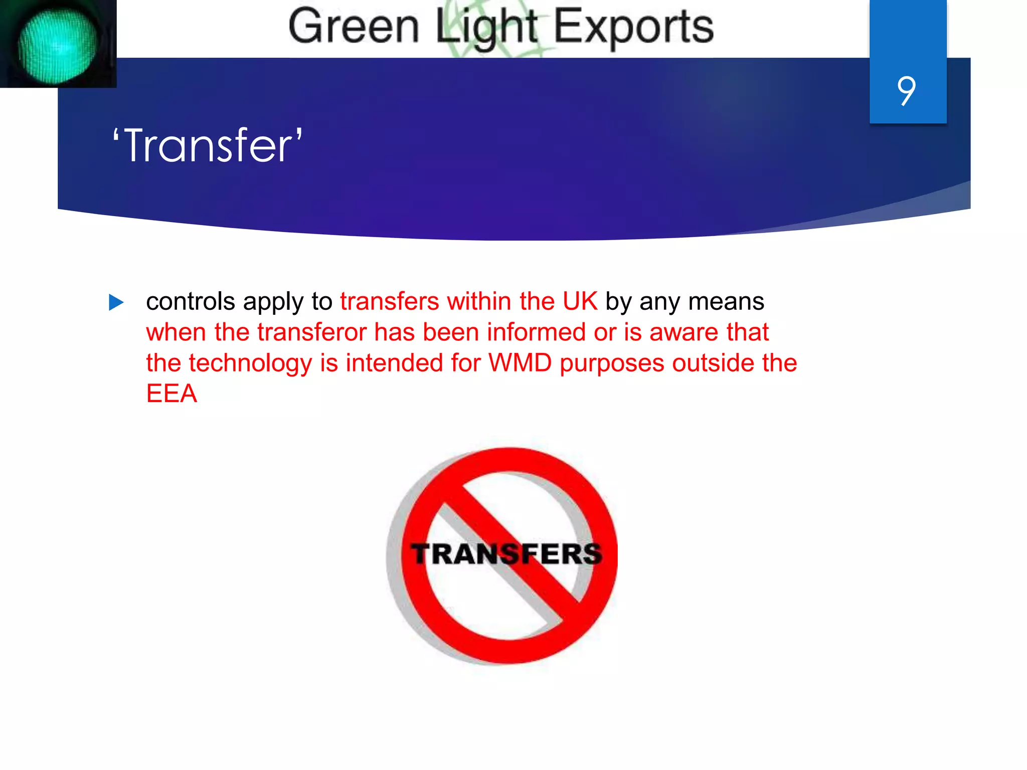 ‘Transfer’ 
 controls apply to transfers within the UK by any means 
when the transferor has been informed or is aware that 
the technology is intended for WMD purposes outside the 
EEA 
9 
 
