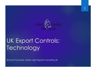 UK Export Controls: 
Technology 
Richard Tauwhare, Green Light Exports Consulting UK 
1 
 