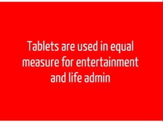 Key Insights

1. This is a love story
2. Addition not substitution - tablet owners spend more time with digital
   devices
3. Tablets are used in equal measure for entertainment and life admin
 