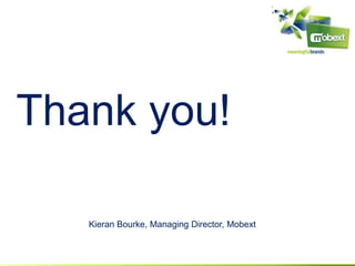 Thank you!

   Kieran Bourke, Managing Director, Mobext
 