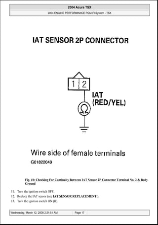 Fig. 10: Checking For Continuity Between IAT Sensor 2P Connector Terminal No. 2 & Body
Ground
11. Turn the ignition switch OFF.
12. Replace the IAT sensor (see IAT SENSOR REPLACEMENT ).
13. Turn the ignition switch ON (II).
2004 Acura TSX
2004 ENGINE PERFORMANCE PGM-FI System - TSX
Wednesday, March 12, 2008 2:21:51 AM Page 17
 