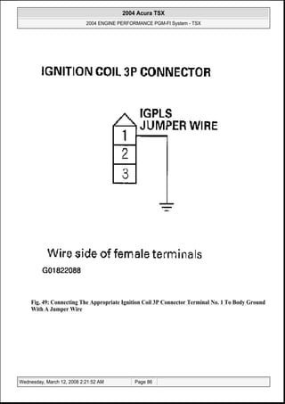 Fig. 49: Connecting The Appropriate Ignition Coil 3P Connector Terminal No. 1 To Body Ground
With A Jumper Wire
2004 Acura TSX
2004 ENGINE PERFORMANCE PGM-FI System - TSX
Wednesday, March 12, 2008 2:21:52 AM Page 86
 