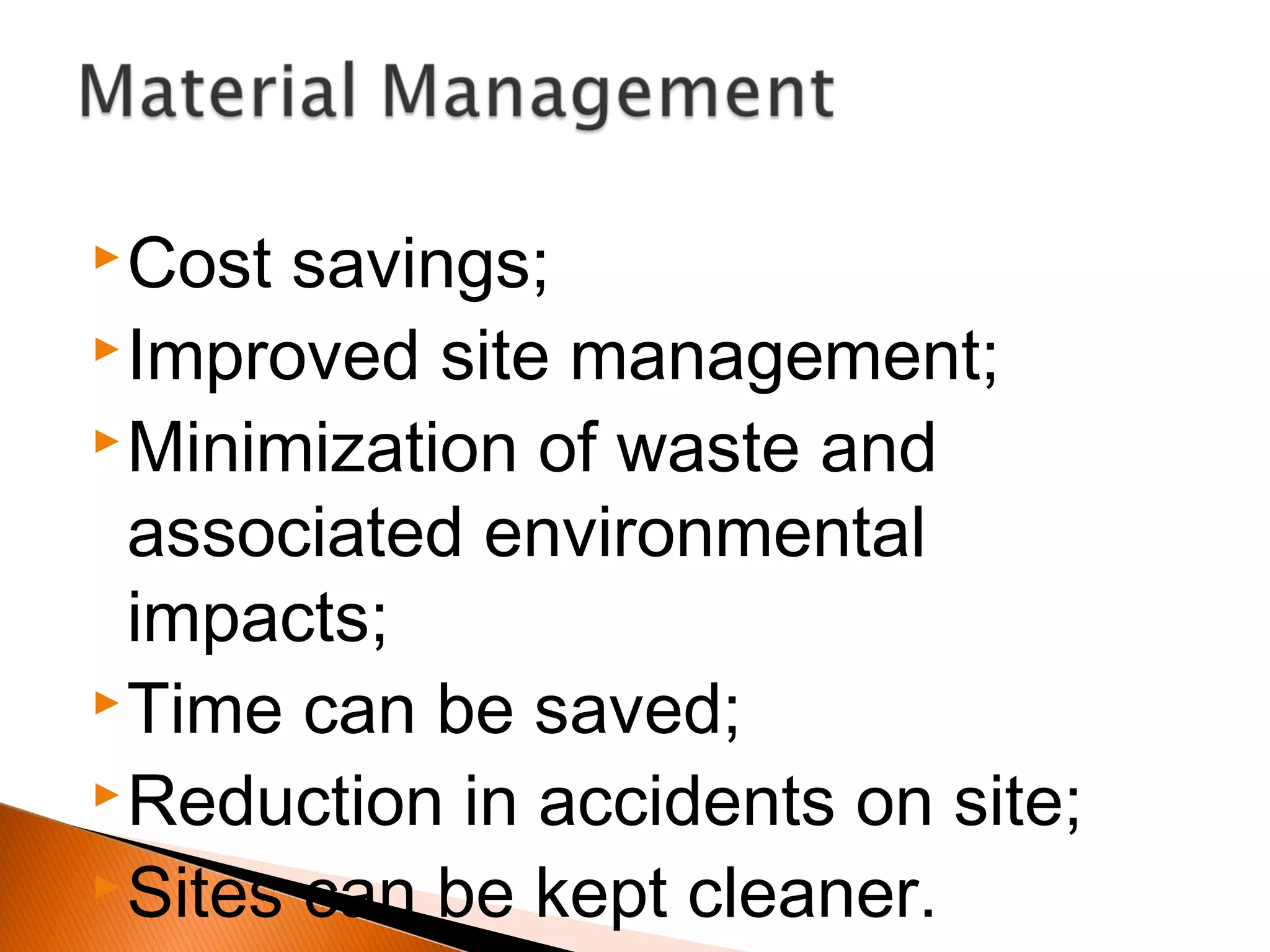 Cost savings;
Improved site management;
Minimization of waste and
associated environmental
impacts;
Time can be saved;
Reduction in accidents on site;
Sites can be kept cleaner.
 