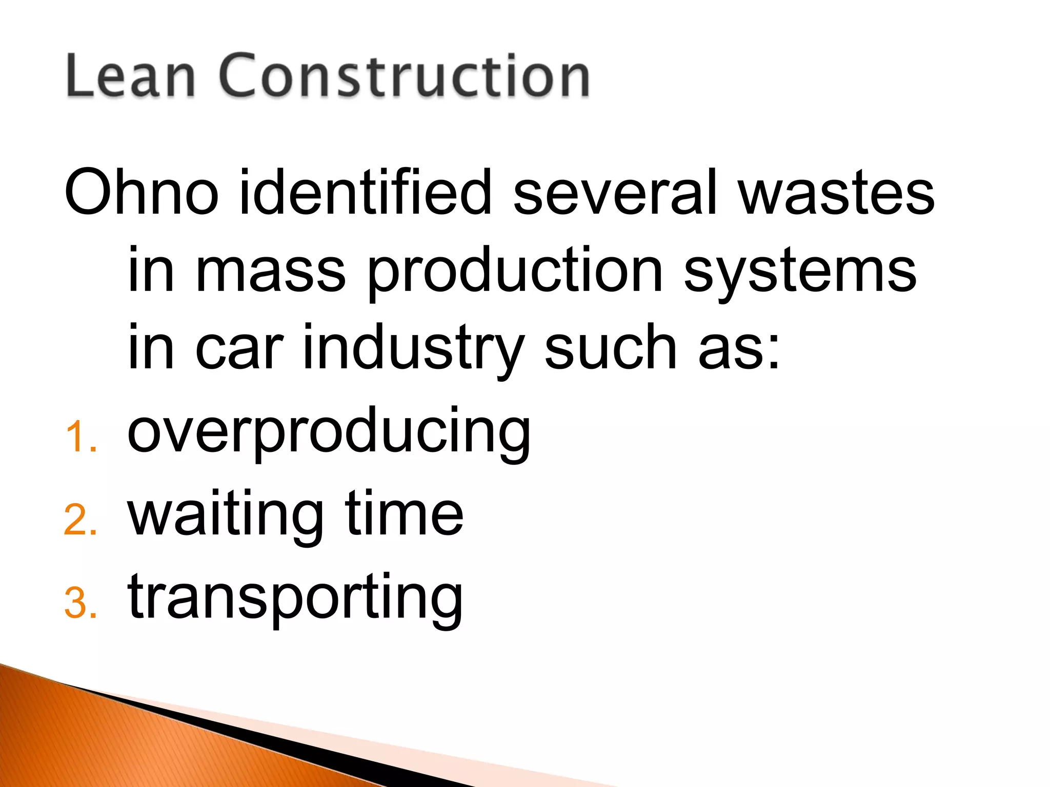 Ohno identified several wastes
in mass production systems
in car industry such as:
1. overproducing
2. waiting time
3. transporting
 