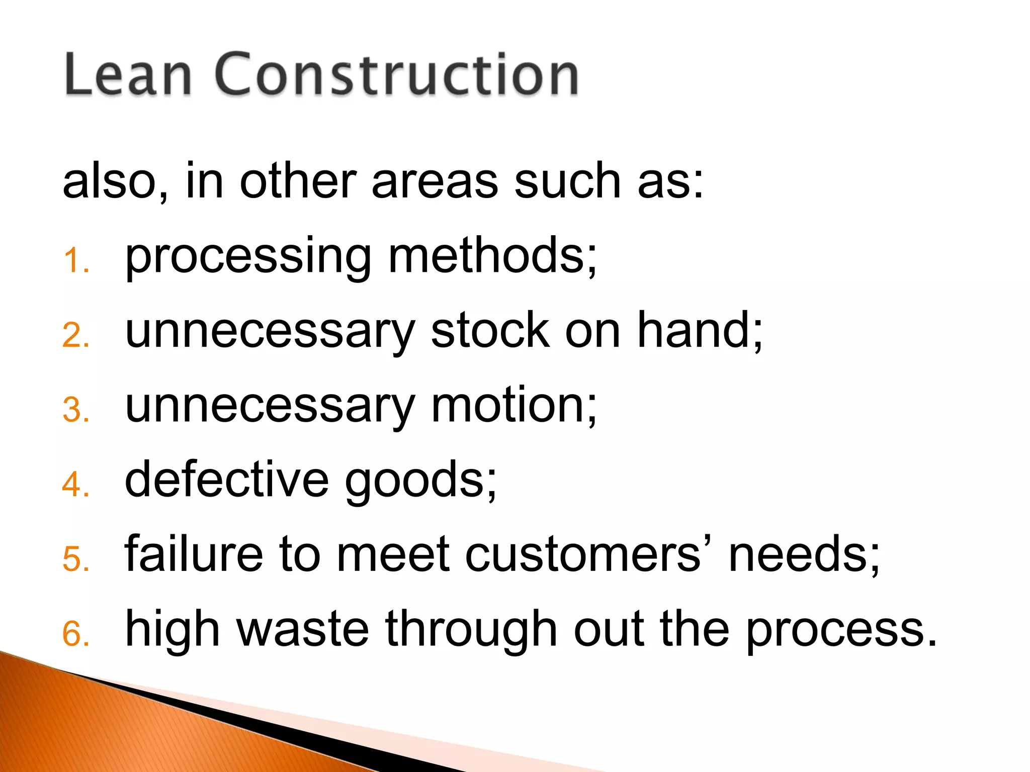also, in other areas such as:
1. processing methods;
2. unnecessary stock on hand;
3. unnecessary motion;
4. defective goods;
5. failure to meet customers’ needs;
6. high waste through out the process.
 