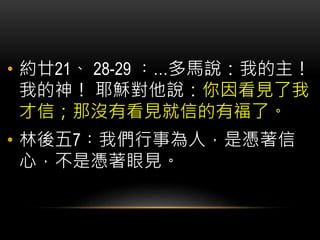• 約廿21、 28-29 ︰…多馬說：我的主！
我的神！ 耶穌對他說：你因看見了我
才信；那沒有看見就信的有福了。
• 林後五7︰我們行事為人，是憑著信
心，不是憑著眼見。
 