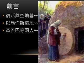 前言
• 復活與空墳墓~~
• 以馬忤斯這地~~
• 革流巴等兩人~~
 