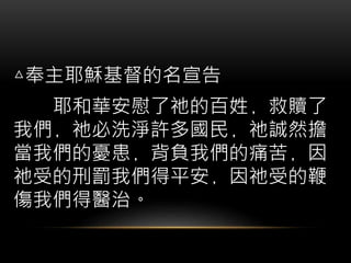 △奉主耶穌基督的名宣告
耶和華安慰了祂的百姓﹐救贖了
我們﹐祂必洗淨許多國民﹐祂誠然擔
當我們的憂患﹐背負我們的痛苦﹐因
祂受的刑罰我們得平安﹐因祂受的鞭
傷我們得醫治。
 