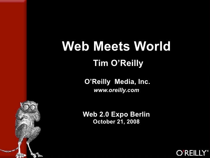 Web Meets World
     Tim O’Reilly

   O’Reilly Media, Inc.
     www.oreilly.com



  Web 2.0 Expo Berlin
     October 21, ...