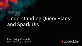 Understanding Query Plans
and Spark UIs
Xiao Li @ gatorsmile
Spark + AI Summit @ SF | April 2019
1
 