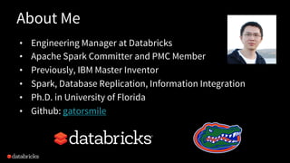 About Me
• Engineering Manager at Databricks
• Apache Spark Committer and PMC Member
• Previously, IBM Master Inventor
• S...