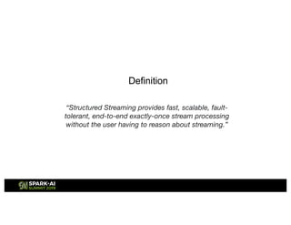 “Structured Streaming provides fast, scalable, fault-
tolerant, end-to-end exactly-once stream processing
without the user having to reason about streaming.”
Definition
 