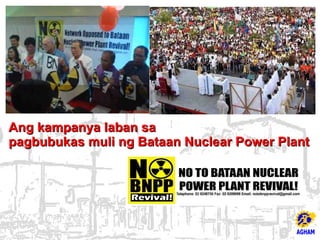 Ang kampanya laban sa
pagbubukas muli ng Bataan Nuclear Power Plant
 