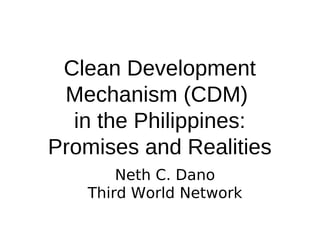 Clean Development
 Mechanism (CDM)
  in the Philippines:
Promises and Realities
       Neth C. Dano
   Third World Network
 