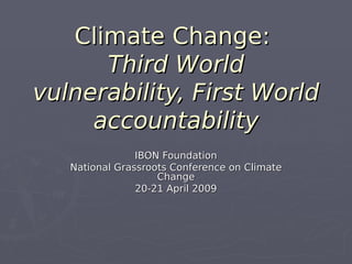 Climate Change:
      Third World
vulnerability, First World
     accountability
                IBON Foundation
   National Grassroots Conference on Climate
                    Change
                20-21 April 2009
 